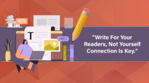 A woman sits at a laptop, creating a blog post. Surrounding her are elements of the writing process: a text editor, images, notes, and a pencil. The quote "Write for your readers, not yourself. Connection is key" emphasizes the importance of audience engagement.